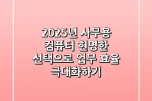 2025년 사무용 컴퓨터, 현명한 선택으로 업무 효율 극대화하기!