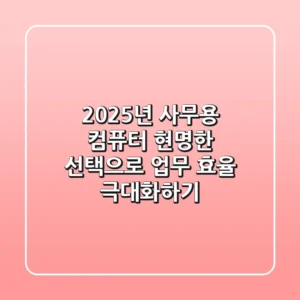 2025년 사무용 컴퓨터, 현명한 선택으로 업무 효율 극대화하기!