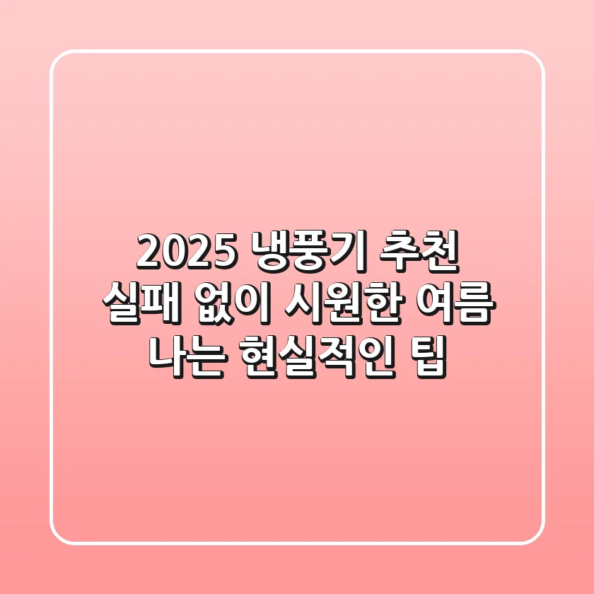 2025 냉풍기 추천: 실패 없이 시원한 여름 나는 현실적인 팁!