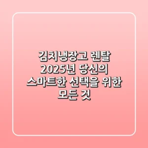 김치냉장고 렌탈, 2025년 당신의 스마트한 선택을 위한 모든 것