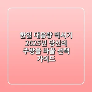 한일 대용량 믹서기, 2025년 당신의 주방을 바꿀 선택 가이드