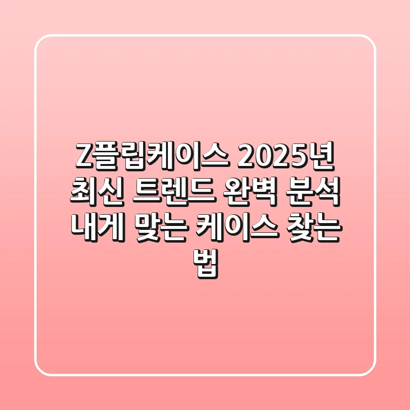 Z플립케이스, 2025년 최신 트렌드 완벽 분석! 내게 맞는 케이스 찾는 법