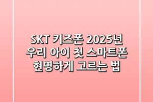 SKT 키즈폰, 2025년 우리 아이 첫 스마트폰 현명하게 고르는 법
