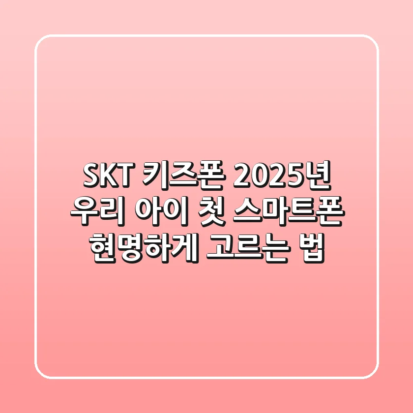 SKT 키즈폰, 2025년 우리 아이 첫 스마트폰 현명하게 고르는 법