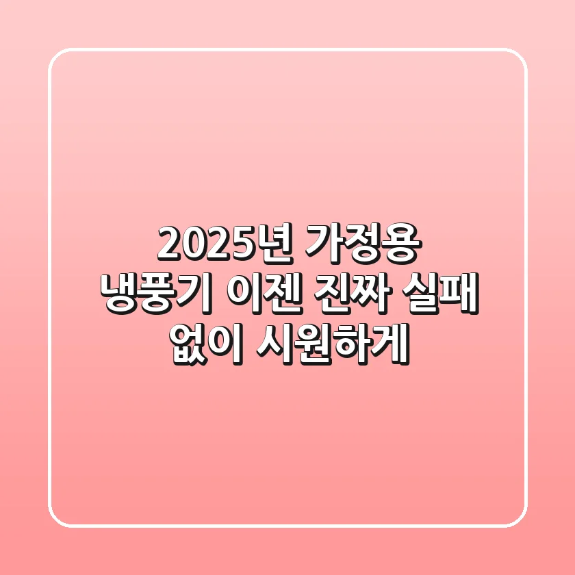 2025년 가정용 냉풍기, 이젠 '진짜' 실패 없이 시원하게!
