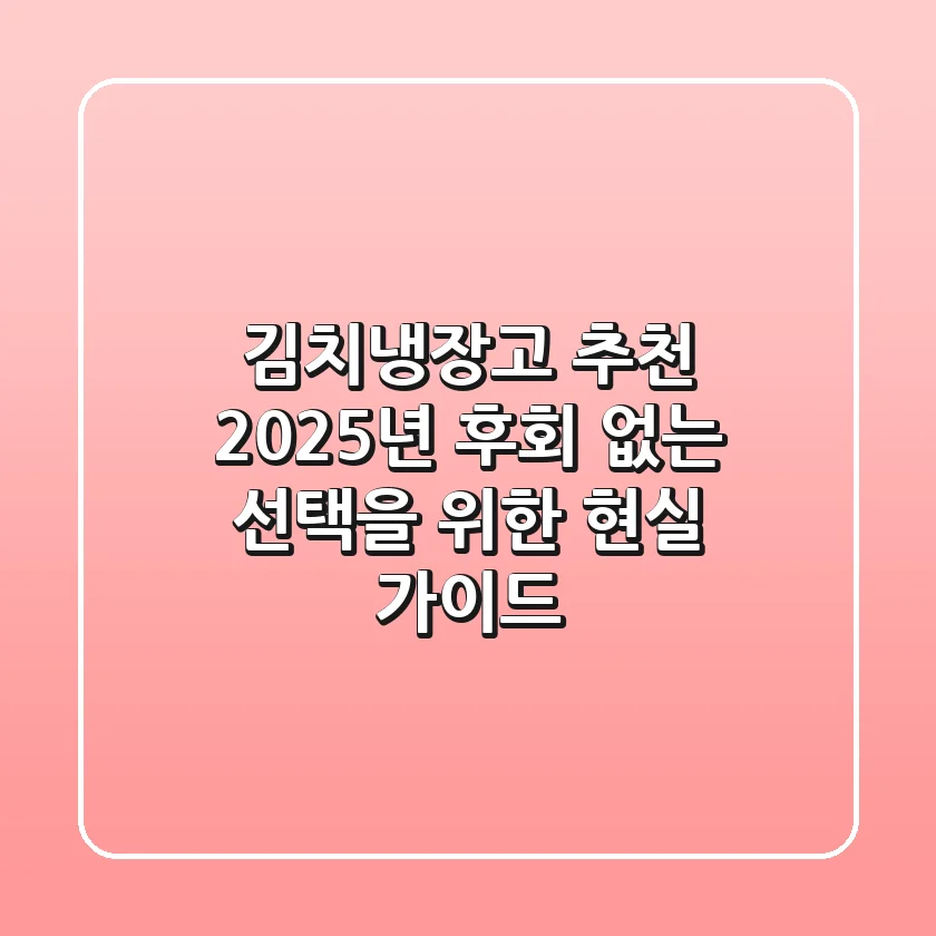 김치냉장고 추천, 2025년 후회 없는 선택을 위한 현실 가이드
