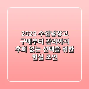 2025 수입냉장고 구매부터 관리까지: 후회 없는 선택을 위한 현실 조언