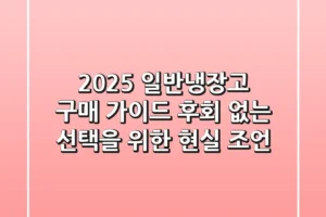 2025 일반냉장고 구매 가이드: 후회 없는 선택을 위한 현실 조언