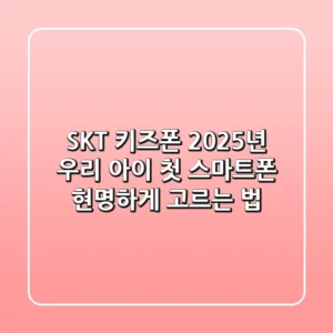 SKT 키즈폰, 2025년 우리 아이 첫 스마트폰 현명하게 고르는 법