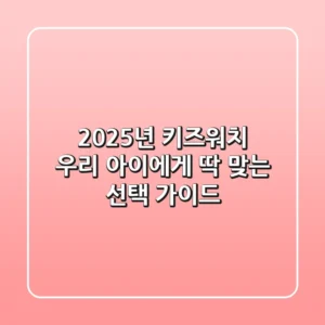 2025년 키즈워치, 우리 아이에게 딱 맞는 선택 가이드