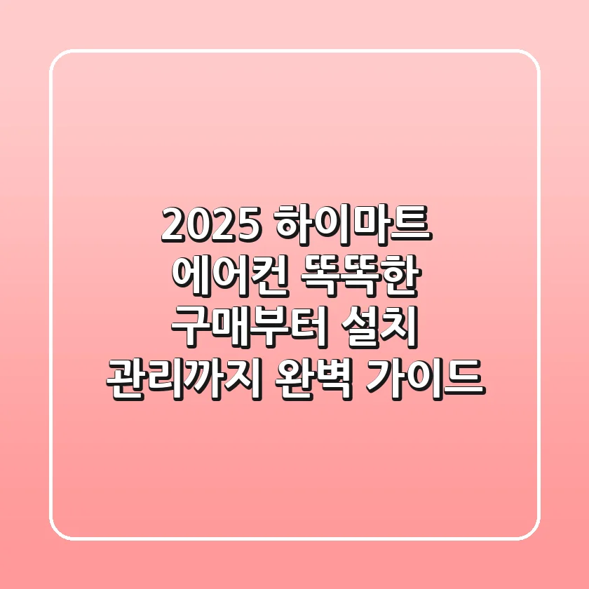 2025 하이마트 에어컨, 똑똑한 구매부터 설치, 관리까지 완벽 가이드