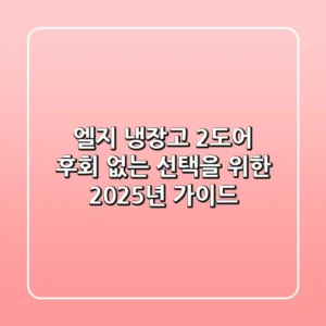 엘지 냉장고 2도어, 후회 없는 선택을 위한 2025년 가이드