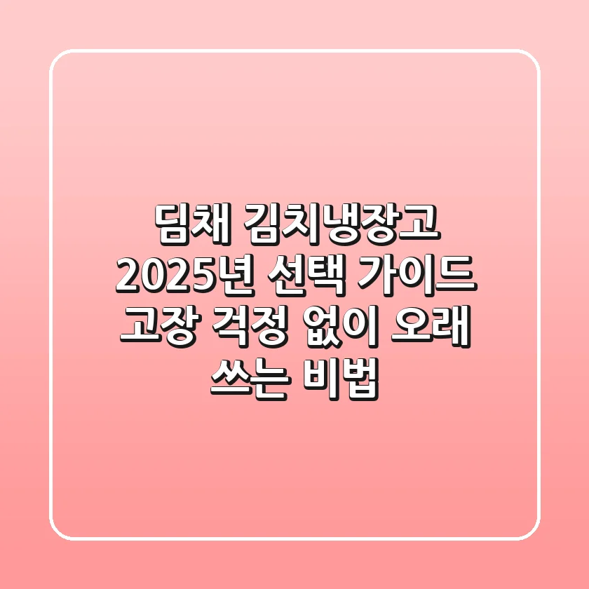 딤채 김치냉장고 2025년 선택 가이드: 고장 걱정 없이 오래 쓰는 비법