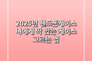 2025년 헨드폰케이스, 나에게 딱 맞는 케이스 고르는 법