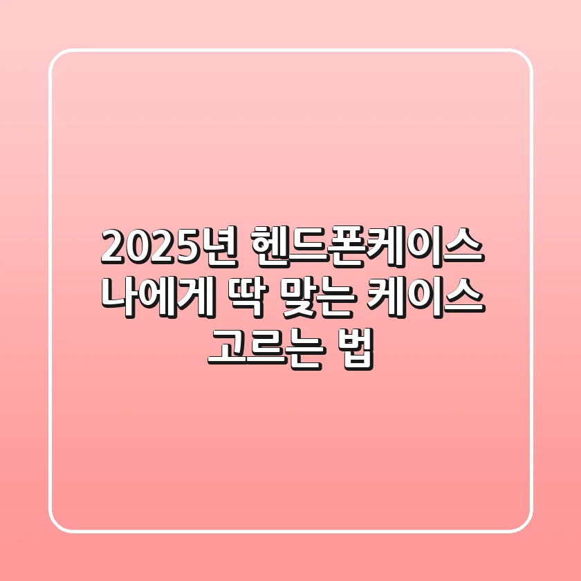 2025년 헨드폰케이스, 나에게 딱 맞는 케이스 고르는 법