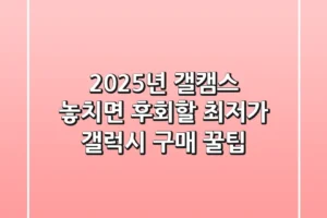 2025년 갤캠스: 놓치면 후회할 최저가 갤럭시 구매 꿀팁