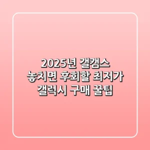 2025년 갤캠스: 놓치면 후회할 최저가 갤럭시 구매 꿀팁