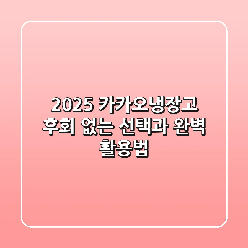 2025 카카오냉장고, 후회 없는 선택과 완벽 활용법!