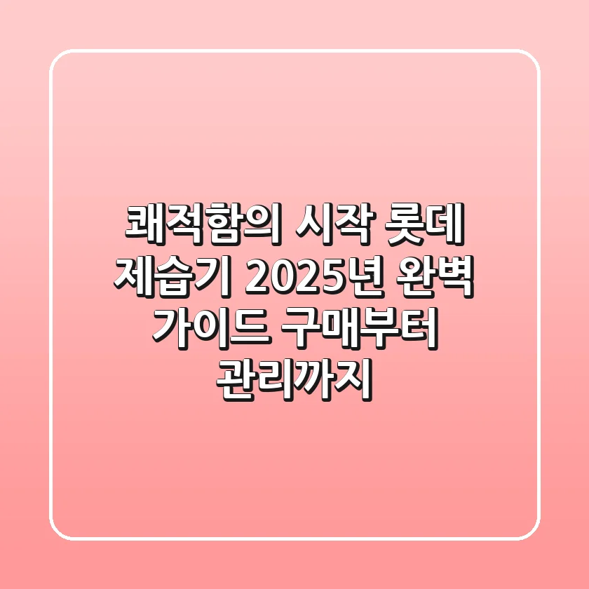 쾌적함의 시작, 롯데 제습기 2025년 완벽 가이드: 구매부터 관리까지