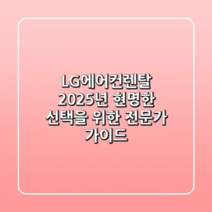 LG에어컨렌탈, 2025년 현명한 선택을 위한 전문가 가이드