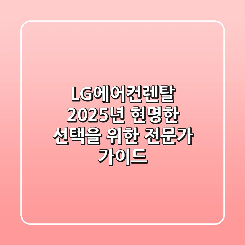 LG에어컨렌탈, 2025년 현명한 선택을 위한 전문가 가이드