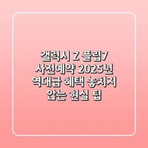 갤럭시 Z 플립7 사전예약, 2025년 역대급 혜택 놓치지 않는 현실 팁!
