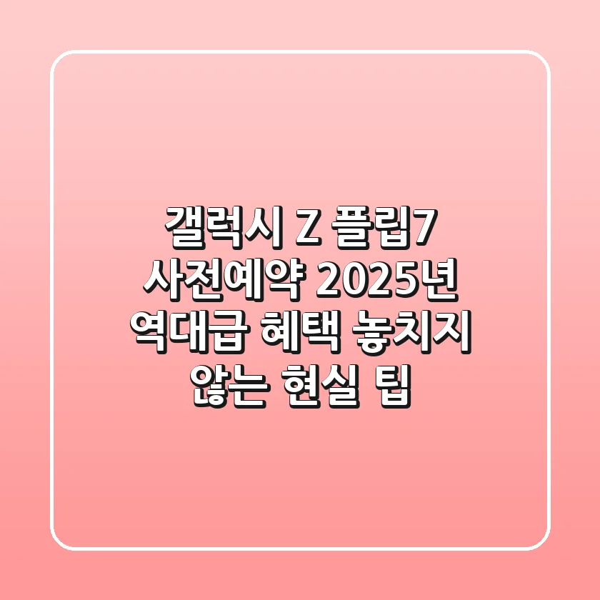갤럭시 Z 플립7 사전예약, 2025년 역대급 혜택 놓치지 않는 현실 팁!