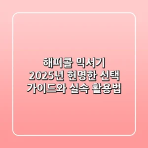 해피콜 믹서기, 2025년 현명한 선택 가이드와 실속 활용법