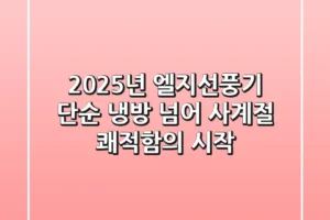 2025년 엘지선풍기: 단순 냉방 넘어 사계절 쾌적함의 시작