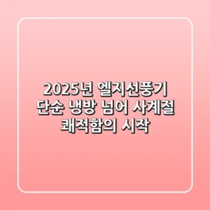 2025년 엘지선풍기: 단순 냉방 넘어 사계절 쾌적함의 시작