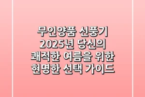 무인양품 선풍기, 2025년 당신의 쾌적한 여름을 위한 현명한 선택 가이드