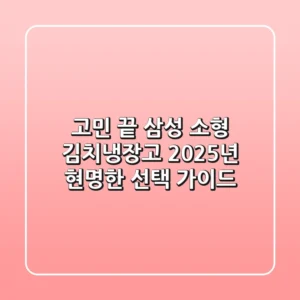 고민 끝! 삼성 소형 김치냉장고, 2025년 현명한 선택 가이드