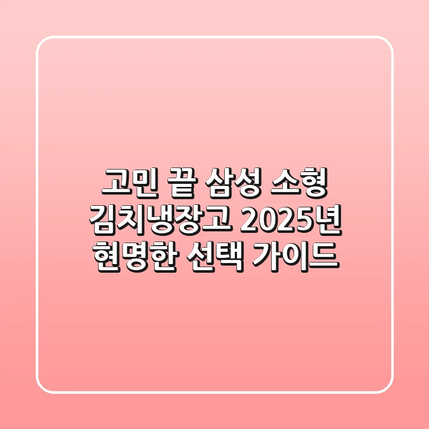 고민 끝! 삼성 소형 김치냉장고, 2025년 현명한 선택 가이드