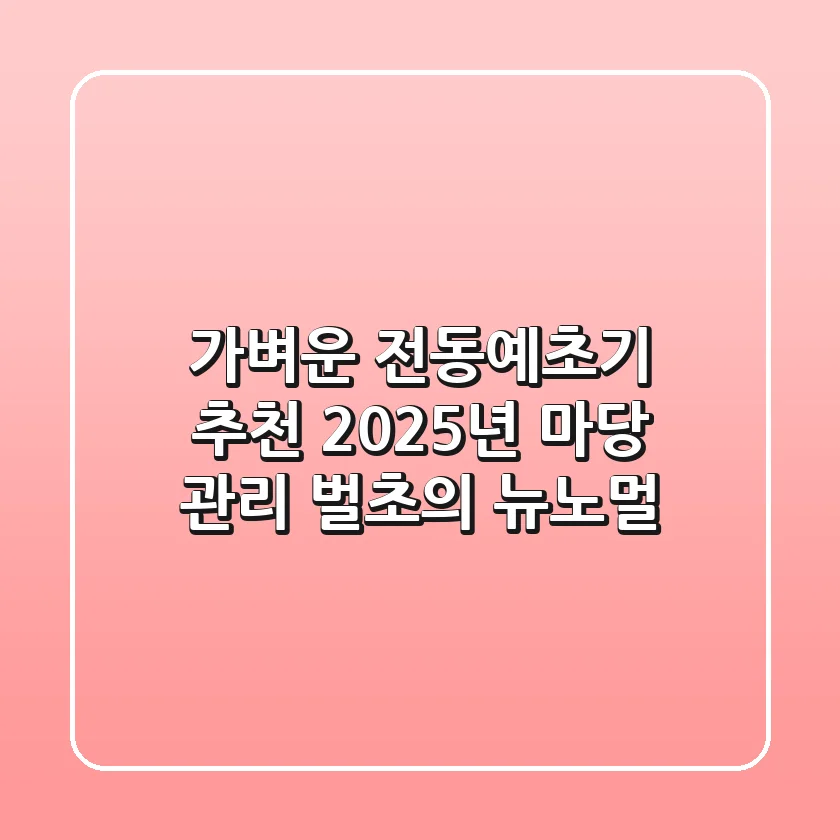 가벼운 전동예초기 추천: 2025년 마당 관리, 벌초의 뉴노멀