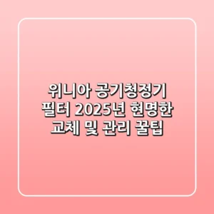 위니아 공기청정기 필터, 2025년 현명한 교체 및 관리 꿀팁