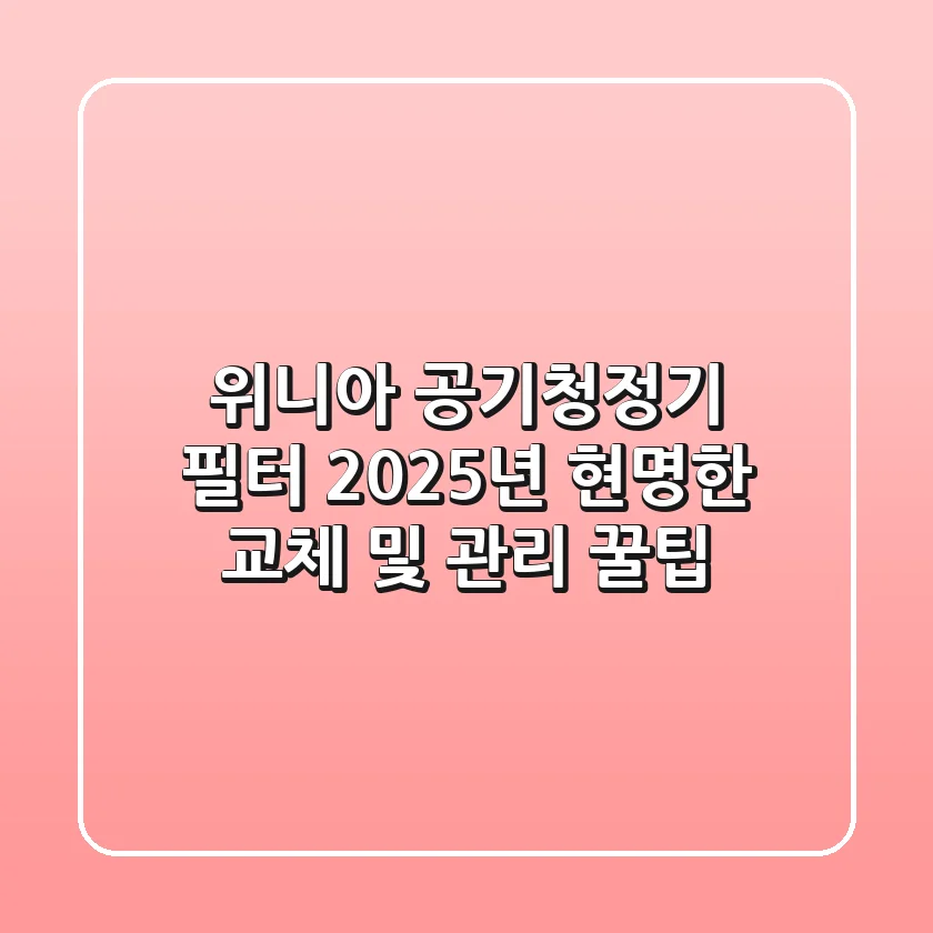위니아 공기청정기 필터, 2025년 현명한 교체 및 관리 꿀팁