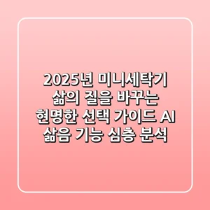 2025년 미니세탁기: 삶의 질을 바꾸는 현명한 선택 가이드 (AI, 삶음 기능 심층 분석)