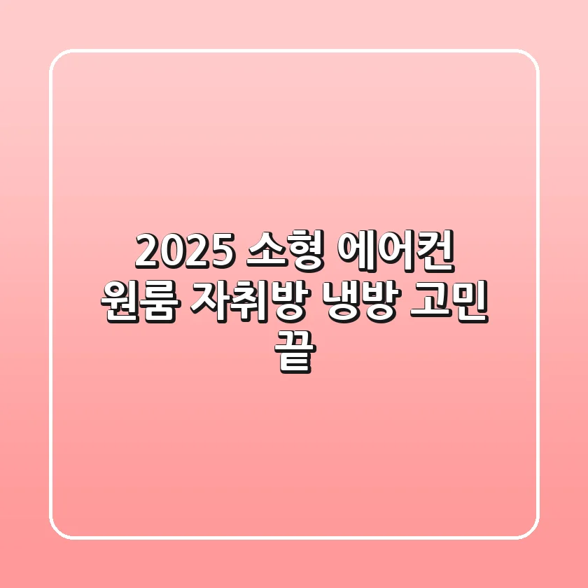 2025 소형 에어컨, 원룸 자취방 냉방 고민 끝!