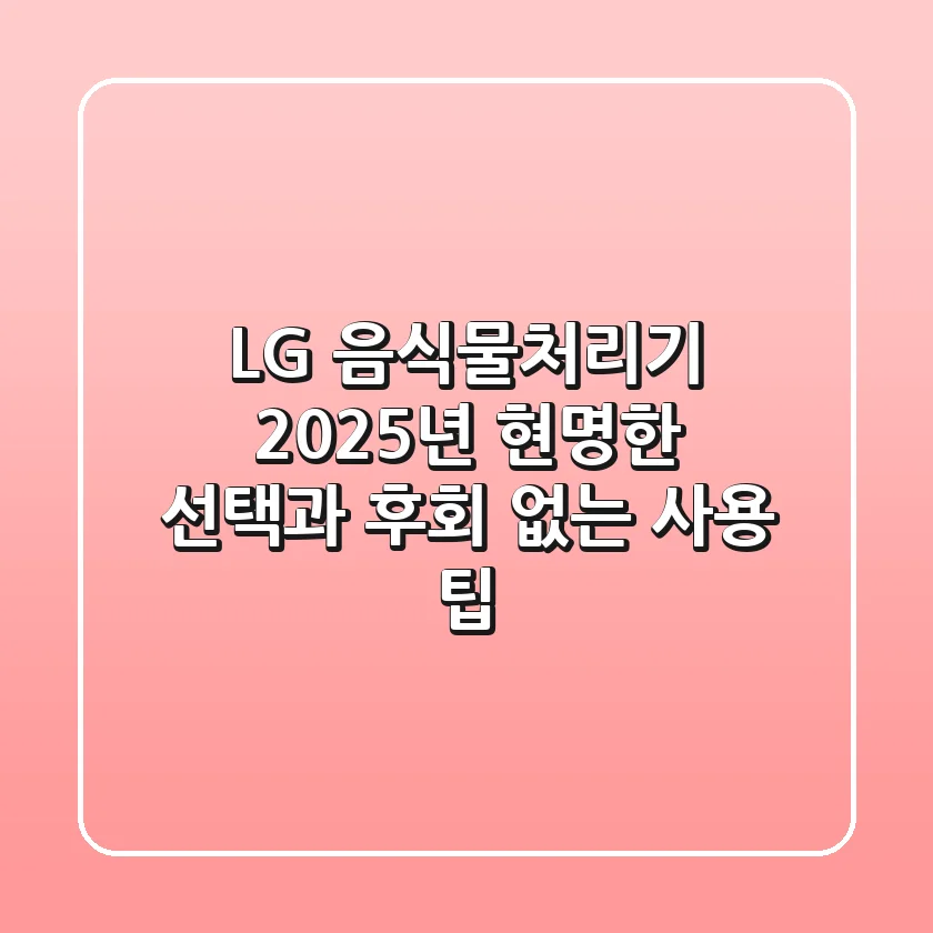 LG 음식물처리기, 2025년 현명한 선택과 후회 없는 사용 팁!