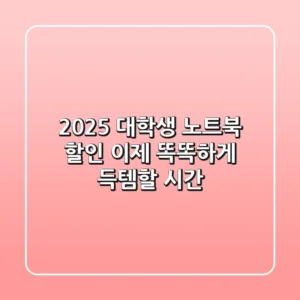 2025 대학생 노트북 할인, 이제 ‘똑똑하게’ 득템할 시간!