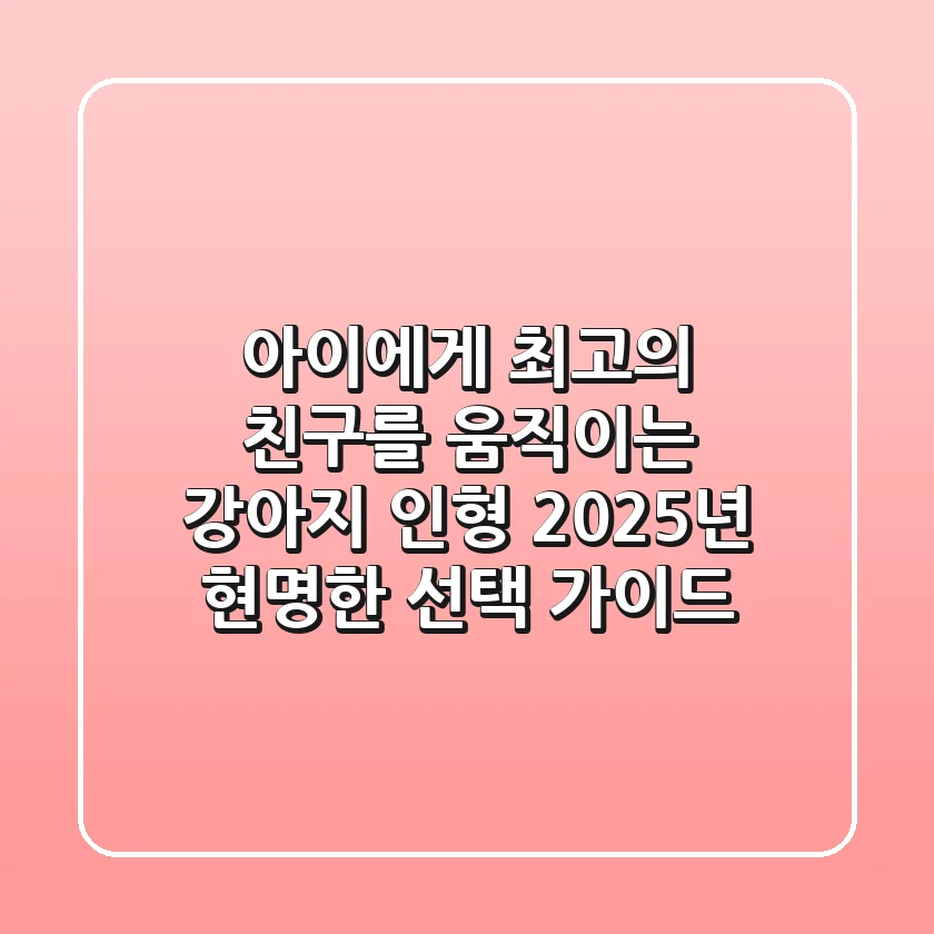 아이에게 최고의 친구를! 움직이는 강아지 인형, 2025년 현명한 선택 가이드
