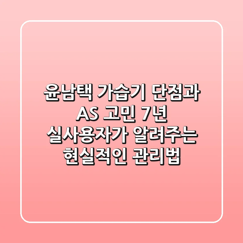 윤남택 가습기, 단점과 AS 고민? 7년 실사용자가 알려주는 현실적인 관리법