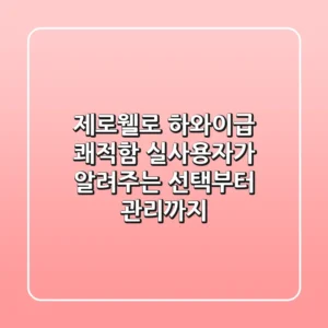 제로웰로 하와이급 쾌적함! 실사용자가 알려주는 선택부터 관리까지