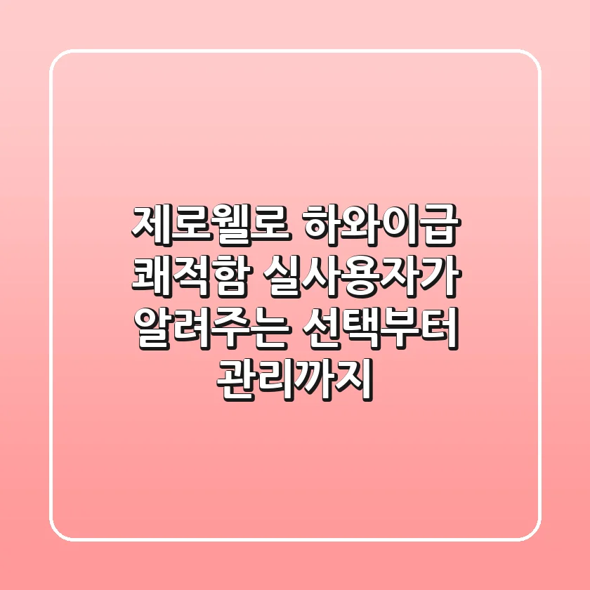 제로웰로 하와이급 쾌적함! 실사용자가 알려주는 선택부터 관리까지