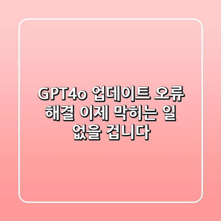 GPT-4o 업데이트 오류 해결, 이제 막히는 일 없을 겁니다!