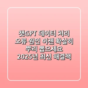챗GPT 데이터 처리 오류 원인, 이젠 확실히 뿌리 뽑으세요! 2025년 최신 해결책