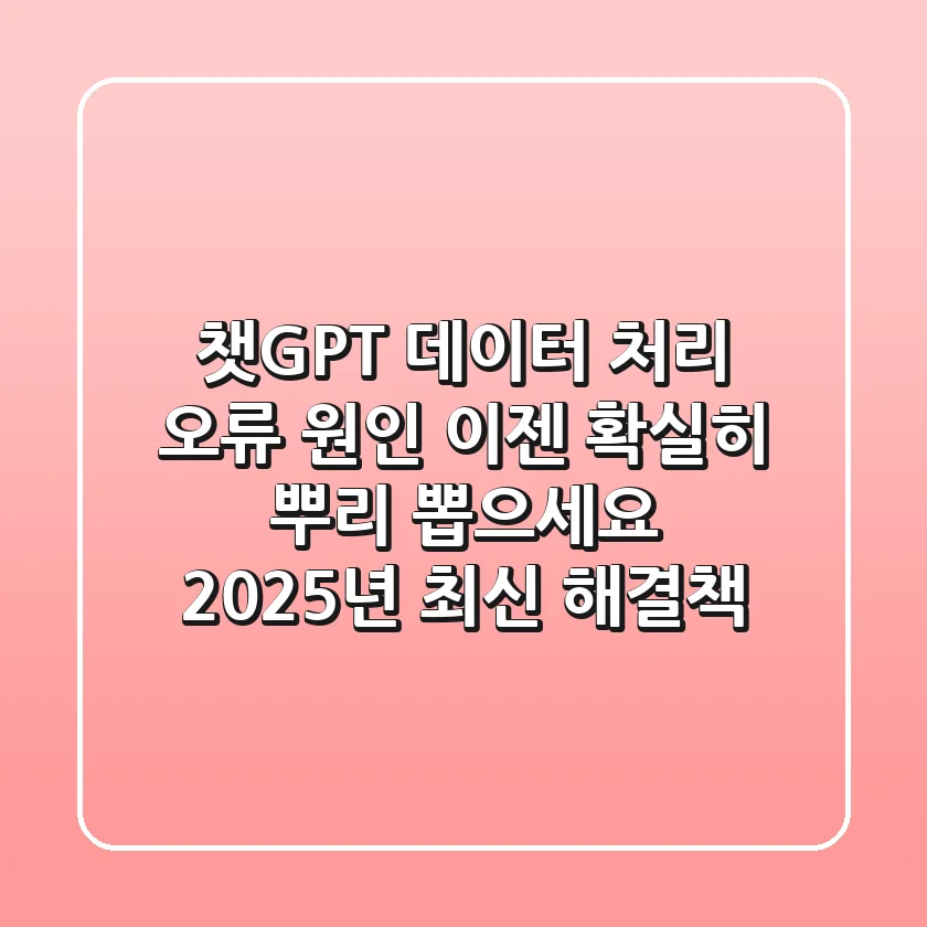 챗GPT 데이터 처리 오류 원인, 이젠 확실히 뿌리 뽑으세요! 2025년 최신 해결책