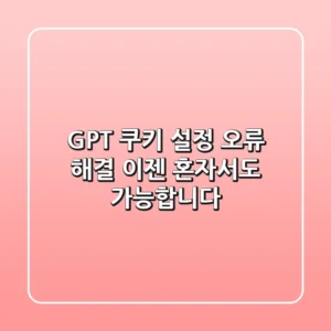 GPT 쿠키 설정 오류 해결, 이젠 혼자서도 가능합니다!
