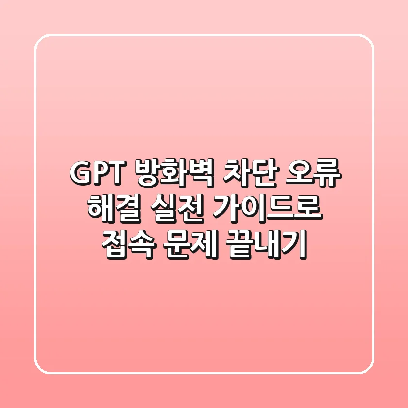 GPT 방화벽 차단 오류 해결: 실전 가이드로 접속 문제 끝내기