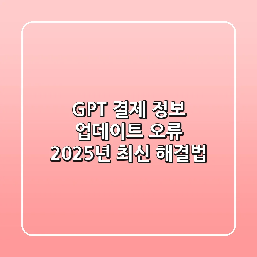 GPT 결제 정보 업데이트 오류? 2025년 최신 해결법